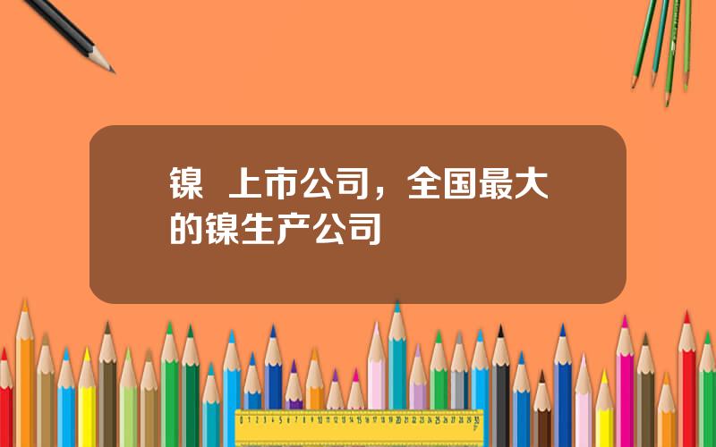 镍  上市公司，全国最大的镍生产公司